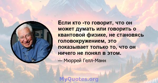 Если кто -то говорит, что он может думать или говорить о квантовой физике, не становясь головокружением, это показывает только то, что он ничего не понял в этом.