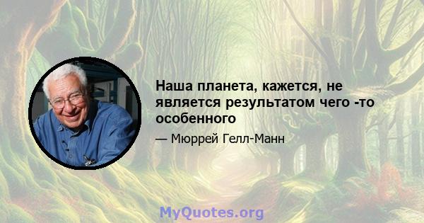 Наша планета, кажется, не является результатом чего -то особенного