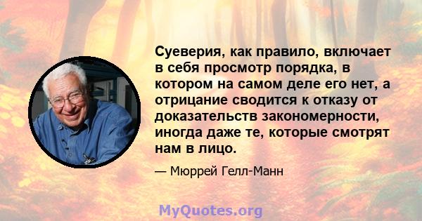 Суеверия, как правило, включает в себя просмотр порядка, в котором на самом деле его нет, а отрицание сводится к отказу от доказательств закономерности, иногда даже те, которые смотрят нам в лицо.