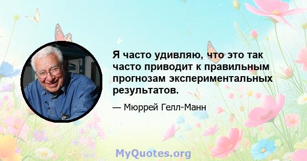 Я часто удивляю, что это так часто приводит к правильным прогнозам экспериментальных результатов.