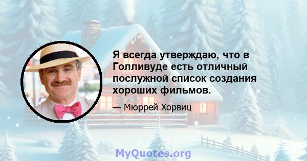 Я всегда утверждаю, что в Голливуде есть отличный послужной список создания хороших фильмов.