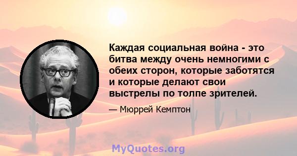 Каждая социальная война - это битва между очень немногими с обеих сторон, которые заботятся и которые делают свои выстрелы по толпе зрителей.