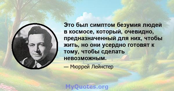 Это был симптом безумия людей в космосе, который, очевидно, предназначенный для них, чтобы жить, но они усердно готовят к тому, чтобы сделать невозможным.