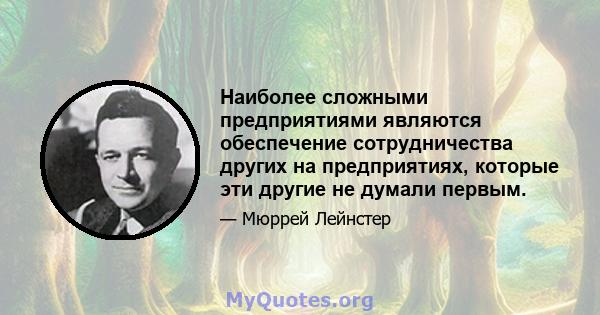 Наиболее сложными предприятиями являются обеспечение сотрудничества других на предприятиях, которые эти другие не думали первым.