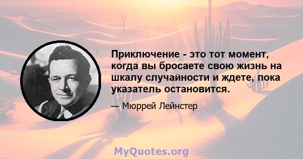 Приключение - это тот момент, когда вы бросаете свою жизнь на шкалу случайности и ждете, пока указатель остановится.