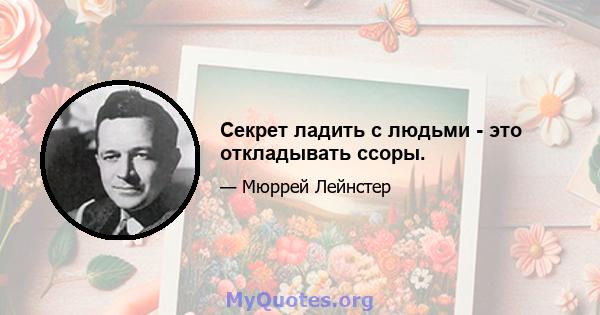 Секрет ладить с людьми - это откладывать ссоры.