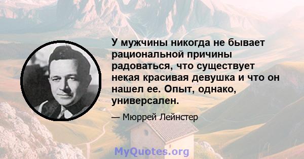 У мужчины никогда не бывает рациональной причины радоваться, что существует некая красивая девушка и что он нашел ее. Опыт, однако, универсален.