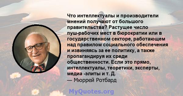 Что интеллектуалы и производители мнений получают от большого правительства? Растущее число пуш-рабочих мест в бюрократии или в государственном секторе, работающем над правилом социального обеспечения и извиняясь за ее