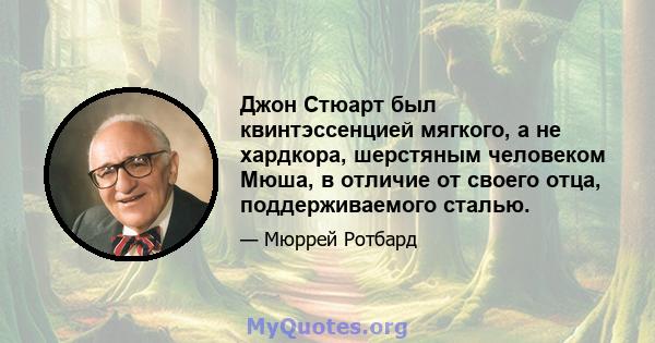 Джон Стюарт был квинтэссенцией мягкого, а не хардкора, шерстяным человеком Мюша, в отличие от своего отца, поддерживаемого сталью.