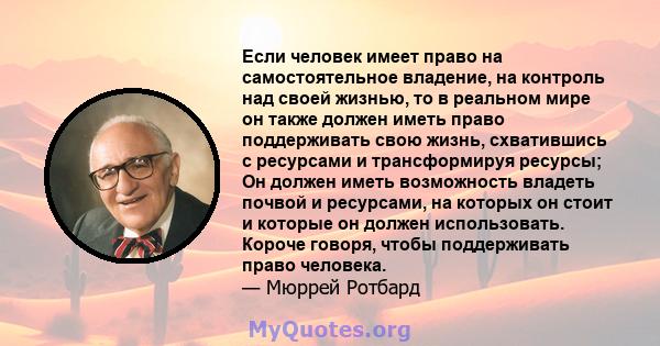 Если человек имеет право на самостоятельное владение, на контроль над своей жизнью, то в реальном мире он также должен иметь право поддерживать свою жизнь, схватившись с ресурсами и трансформируя ресурсы; Он должен