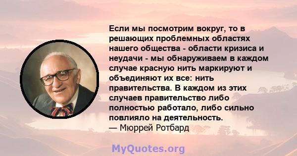 Если мы посмотрим вокруг, то в решающих проблемных областях нашего общества - области кризиса и неудачи - мы обнаруживаем в каждом случае красную нить маркируют и объединяют их все: нить правительства. В каждом из этих