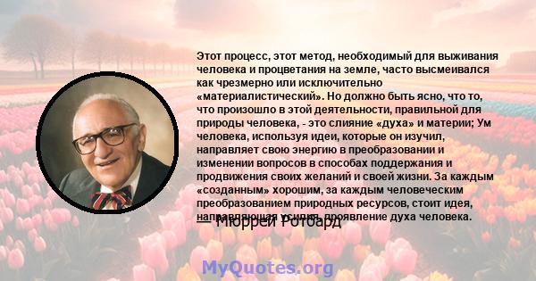 Этот процесс, этот метод, необходимый для выживания человека и процветания на земле, часто высмеивался как чрезмерно или исключительно «материалистический». Но должно быть ясно, что то, что произошло в этой