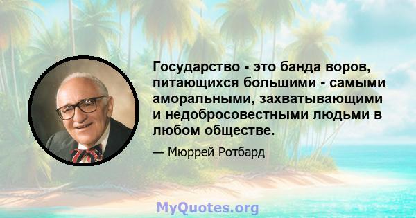 Государство - это банда воров, питающихся большими - самыми аморальными, захватывающими и недобросовестными людьми в любом обществе.