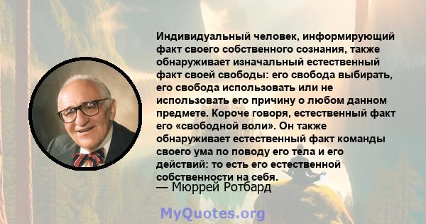 Индивидуальный человек, информирующий факт своего собственного сознания, также обнаруживает изначальный естественный факт своей свободы: его свобода выбирать, его свобода использовать или не использовать его причину о