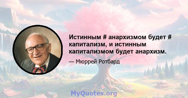 Истинным # анархизмом будет # капитализм, и истинным капитализмом будет анархизм.