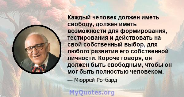 Каждый человек должен иметь свободу, должен иметь возможности для формирования, тестирования и действовать на свой собственный выбор, для любого развития его собственной личности. Короче говоря, он должен быть