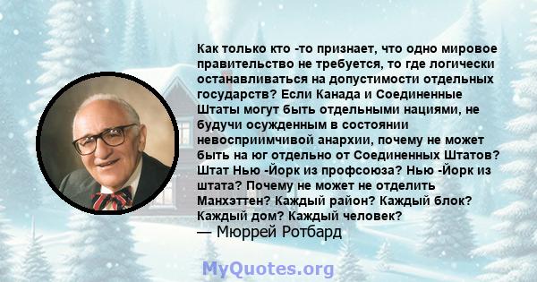 Как только кто -то признает, что одно мировое правительство не требуется, то где логически останавливаться на допустимости отдельных государств? Если Канада и Соединенные Штаты могут быть отдельными нациями, не будучи