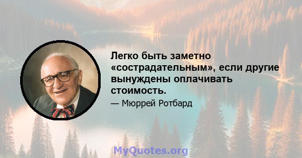 Легко быть заметно «сострадательным», если другие вынуждены оплачивать стоимость.