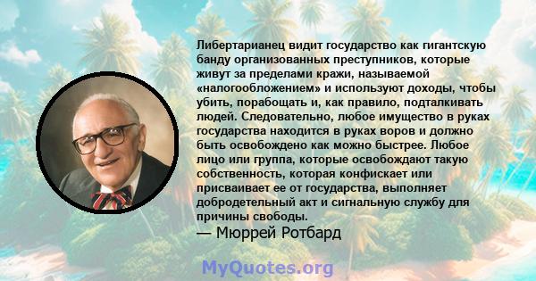 Либертарианец видит государство как гигантскую банду организованных преступников, которые живут за пределами кражи, называемой «налогообложением» и используют доходы, чтобы убить, порабощать и, как правило, подталкивать 