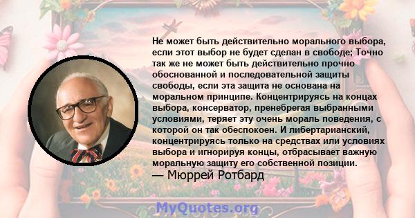 Не может быть действительно морального выбора, если этот выбор не будет сделан в свободе; Точно так же не может быть действительно прочно обоснованной и последовательной защиты свободы, если эта защита не основана на