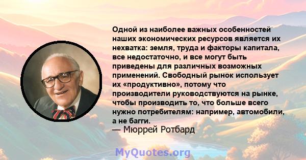 Одной из наиболее важных особенностей наших экономических ресурсов является их нехватка: земля, труда и факторы капитала, все недостаточно, и все могут быть приведены для различных возможных применений. Свободный рынок