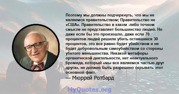 Поэтому мы должны подчеркнуть, что мы не являемся правительством; Правительство не «США». Правительство в каком -либо точном смысле не представляет большинство людей. Но даже если бы это произошло, даже если 70