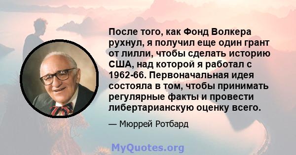 После того, как Фонд Волкера рухнул, я получил еще один грант от лилли, чтобы сделать историю США, над которой я работал с 1962-66. Первоначальная идея состояла в том, чтобы принимать регулярные факты и провести