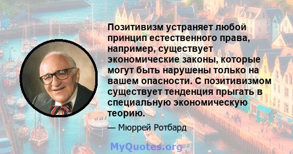 Позитивизм устраняет любой принцип естественного права, например, существует экономические законы, которые могут быть нарушены только на вашем опасности. С позитивизмом существует тенденция прыгать в специальную