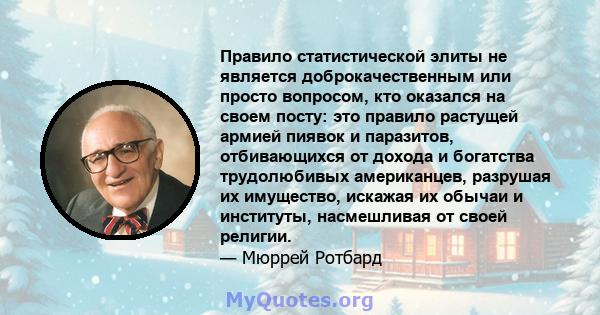 Правило статистической элиты не является доброкачественным или просто вопросом, кто оказался на своем посту: это правило растущей армией пиявок и паразитов, отбивающихся от дохода и богатства трудолюбивых американцев,