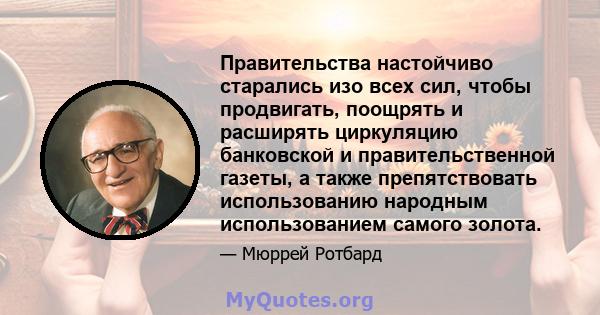 Правительства настойчиво старались изо всех сил, чтобы продвигать, поощрять и расширять циркуляцию банковской и правительственной газеты, а также препятствовать использованию народным использованием самого золота.