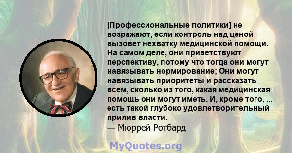 [Профессиональные политики] не возражают, если контроль над ценой вызовет нехватку медицинской помощи. На самом деле, они приветствуют перспективу, потому что тогда они могут навязывать нормирование; Они могут