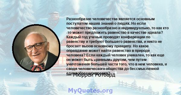 Разнообразие человечества является основным постулатом наших знаний о людях. Но если человечество разнообразно и индивидуально, то как кто -то может предложить равенство в качестве идеала? Каждый год ученые проводят