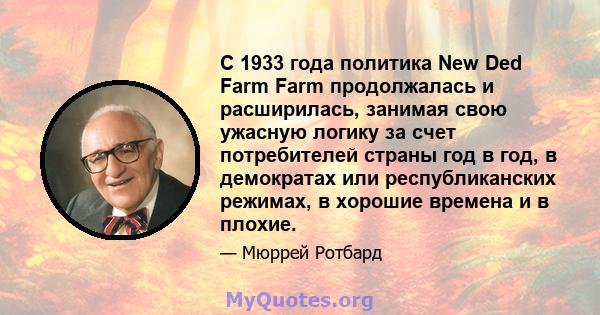 С 1933 года политика New Ded Farm Farm продолжалась и расширилась, занимая свою ужасную логику за счет потребителей страны год в год, в демократах или республиканских режимах, в хорошие времена и в плохие.