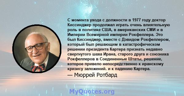 С момента ухода с должности в 1977 году доктор Киссинджер продолжал играть очень влиятельную роль в политике США, в американских СМИ и в Империи Всемирной империи Рокфеллера. Это был Киссинджер, вместе с Дэвидом