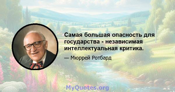 Самая большая опасность для государства - независимая интеллектуальная критика.