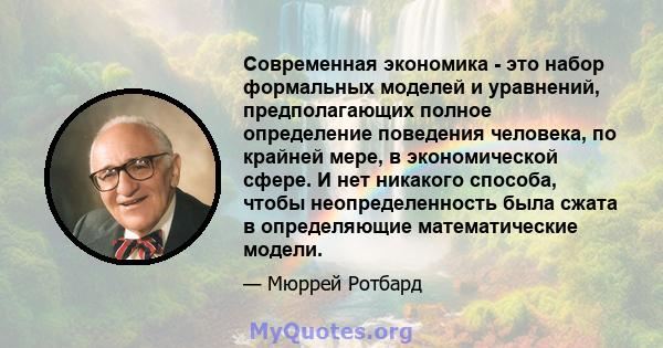 Современная экономика - это набор формальных моделей и уравнений, предполагающих полное определение поведения человека, по крайней мере, в экономической сфере. И нет никакого способа, чтобы неопределенность была сжата в 