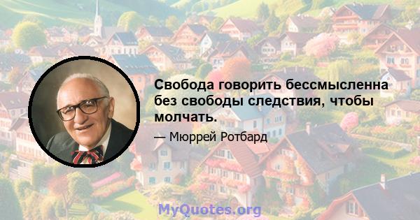 Свобода говорить бессмысленна без свободы следствия, чтобы молчать.