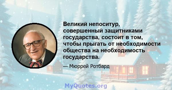 Великий непоситур, совершенный защитниками государства, состоит в том, чтобы прыгать от необходимости общества на необходимость государства.