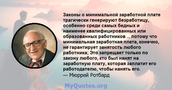 Законы о минимальной заработной плате трагически генерируют безработицу, особенно среди самых бедных и наименее квалифицированных или образованных работников ... потому что минимальная заработная плата, конечно, не