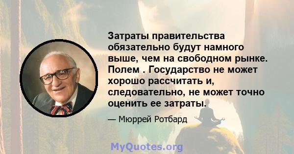 Затраты правительства обязательно будут намного выше, чем на свободном рынке. Полем . Государство не может хорошо рассчитать и, следовательно, не может точно оценить ее затраты.