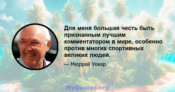 Для меня большая честь быть признанным лучшим комментатором в мире, особенно против многих спортивных великих людей.