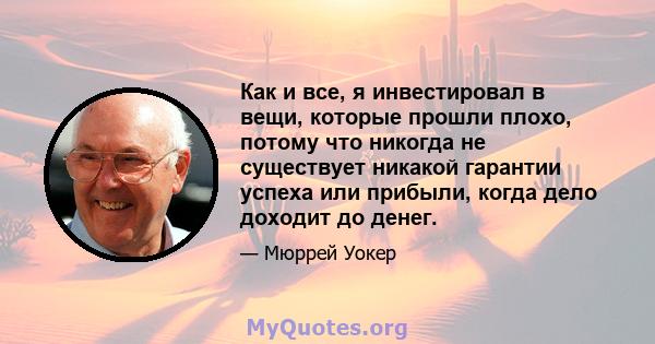 Как и все, я инвестировал в вещи, которые прошли плохо, потому что никогда не существует никакой гарантии успеха или прибыли, когда дело доходит до денег.