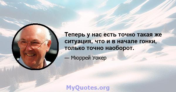 Теперь у нас есть точно такая же ситуация, что и в начале гонки, только точно наоборот.