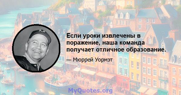 Если уроки извлечены в поражение, наша команда получает отличное образование.