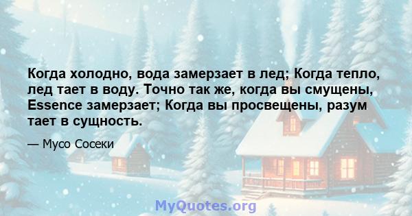 Когда холодно, вода замерзает в лед; Когда тепло, лед тает в воду. Точно так же, когда вы смущены, Essence замерзает; Когда вы просвещены, разум тает в сущность.