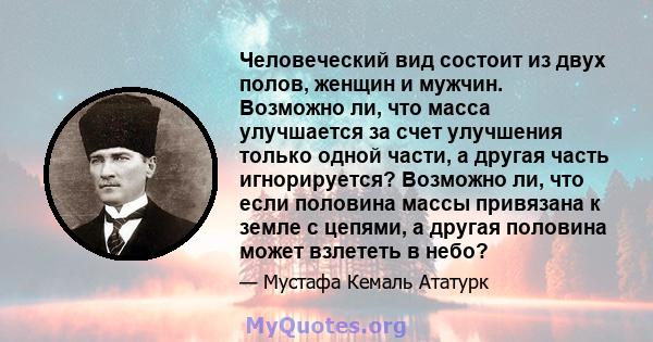 Человеческий вид состоит из двух полов, женщин и мужчин. Возможно ли, что масса улучшается за счет улучшения только одной части, а другая часть игнорируется? Возможно ли, что если половина массы привязана к земле с