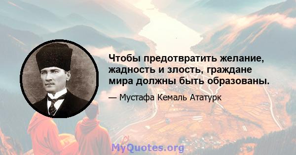 Чтобы предотвратить желание, жадность и злость, граждане мира должны быть образованы.