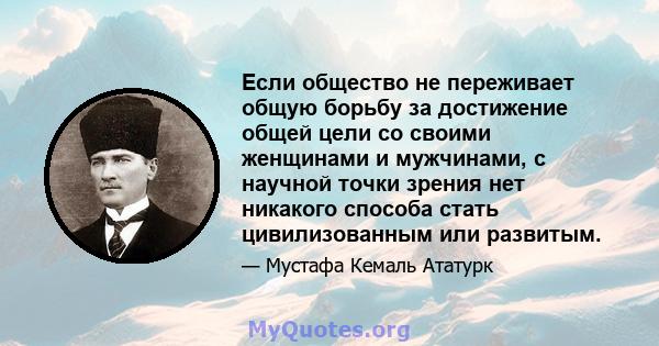 Если общество не переживает общую борьбу за достижение общей цели со своими женщинами и мужчинами, с научной точки зрения нет никакого способа стать цивилизованным или развитым.