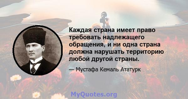 Каждая страна имеет право требовать надлежащего обращения, и ни одна страна должна нарушать территорию любой другой страны.