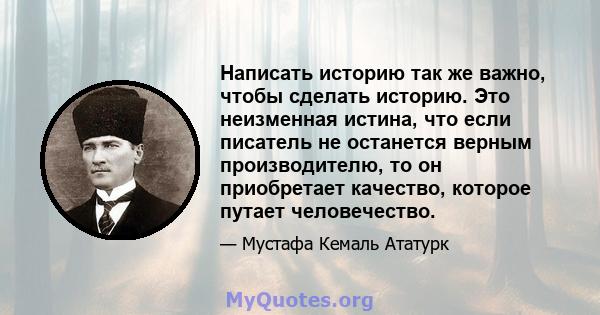 Написать историю так же важно, чтобы сделать историю. Это неизменная истина, что если писатель не останется верным производителю, то он приобретает качество, которое путает человечество.